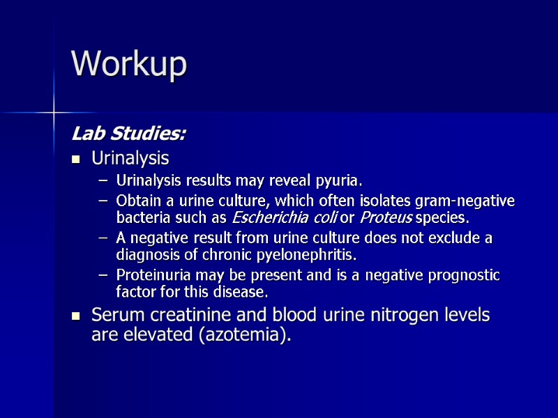 Workup Lab Studies:  Urinalysis Urinalysis results may reveal pyuria. Obtain a urine culture,